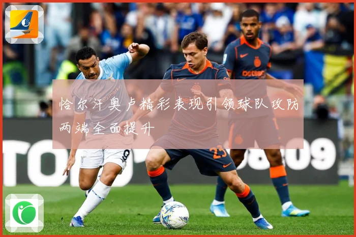 恰尔汗奥卢精彩表现引领球队攻防两端全面提升