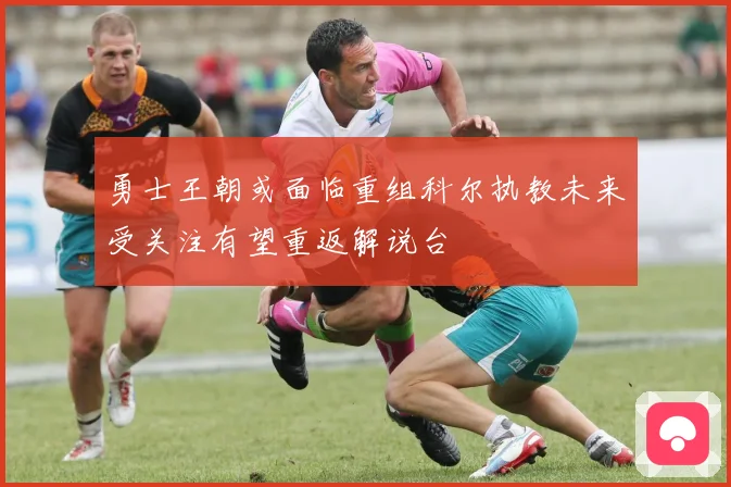 勇士王朝或面临重组科尔执教未来受关注有望重返解说台
