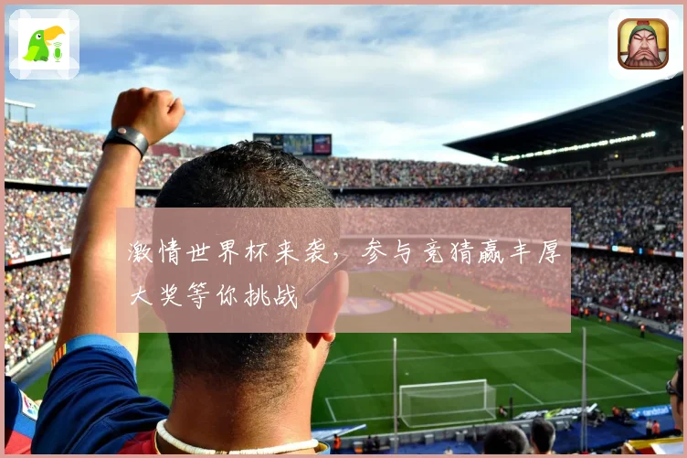 激情世界杯来袭，参与竞猜赢丰厚大奖等你挑战