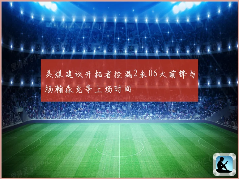 美媒建议开拓者捡漏2米06大前锋与杨瀚森竞争上场时间