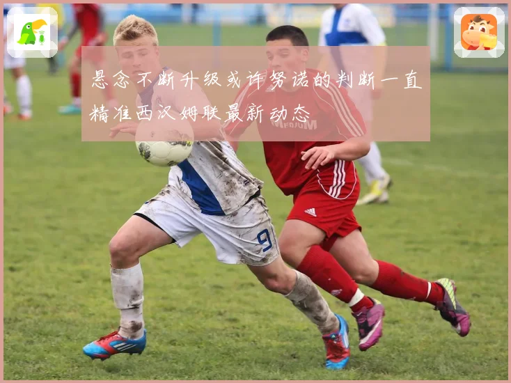 悬念不断升级或许努诺的判断一直精准西汉姆联最新动态