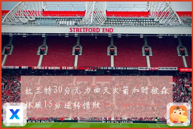 杜兰特30分无力回天火箭加时被森林狼15分逆转惜败