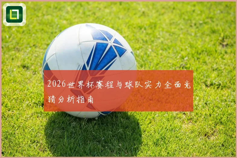 2026世界杯赛程与球队实力全面竞猜分析指南