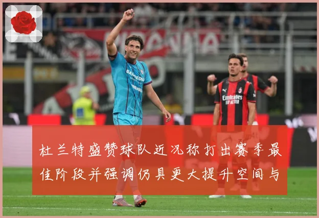 杜兰特盛赞球队近况称打出赛季最佳阶段并强调仍具更大提升空间与争冠潜力