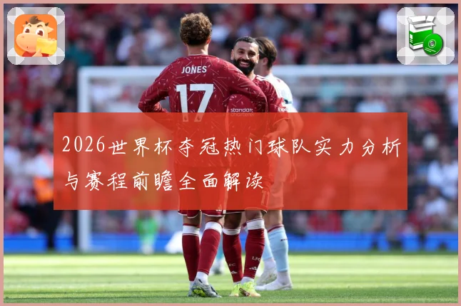 2026世界杯夺冠热门球队实力分析与赛程前瞻全面解读