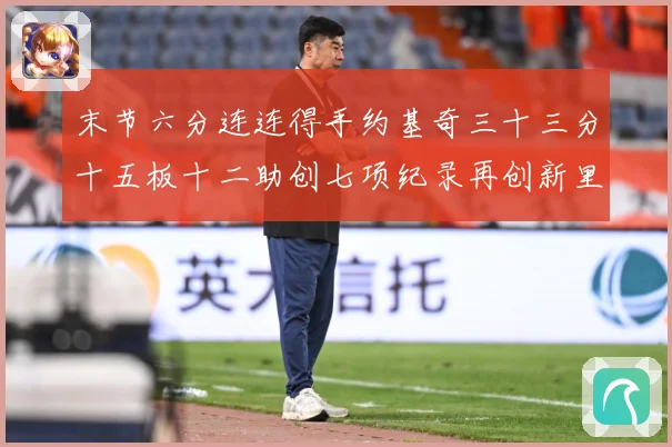 末节六分连连得手约基奇三十三分十五板十二助创七项纪录再创新里赛场复盘