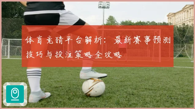 体育竞猜平台解析：最新赛事预测技巧与投注策略全攻略