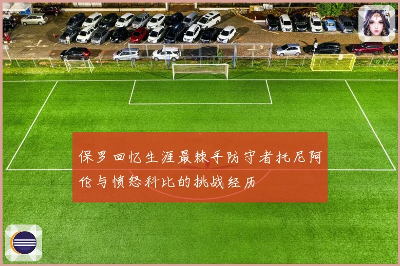 保罗回忆生涯最棘手防守者托尼阿伦与愤怒科比的挑战经历