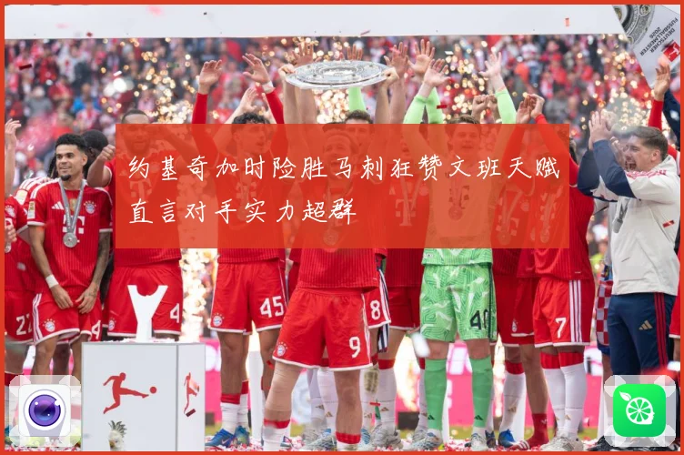 约基奇加时险胜马刺狂赞文班天赋直言对手实力超群