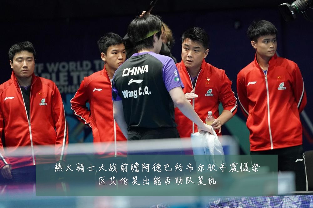 热火骑士大战前瞻阿德巴约韦尔联手震慑禁区艾伦复出能否助队复仇