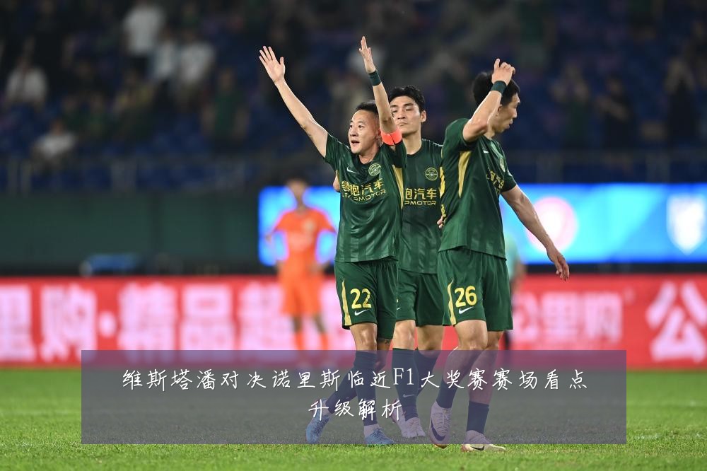 维斯塔潘对决诺里斯临近F1大奖赛赛场看点升级解析