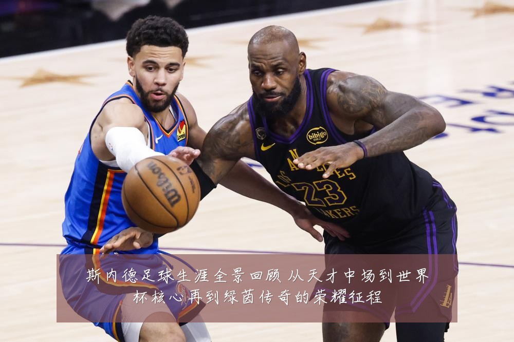 斯内德足球生涯全景回顾 从天才中场到世界杯核心再到绿茵传奇的荣耀征程