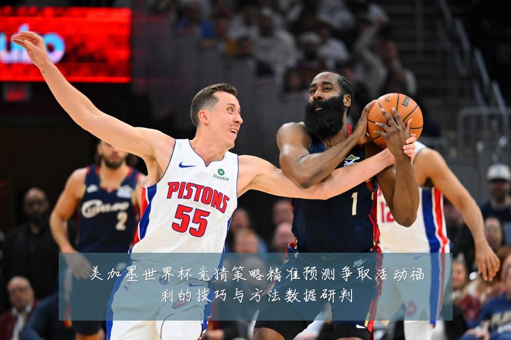 美加墨世界杯竞猜策略精准预测争取活动福利的技巧与方法数据研判