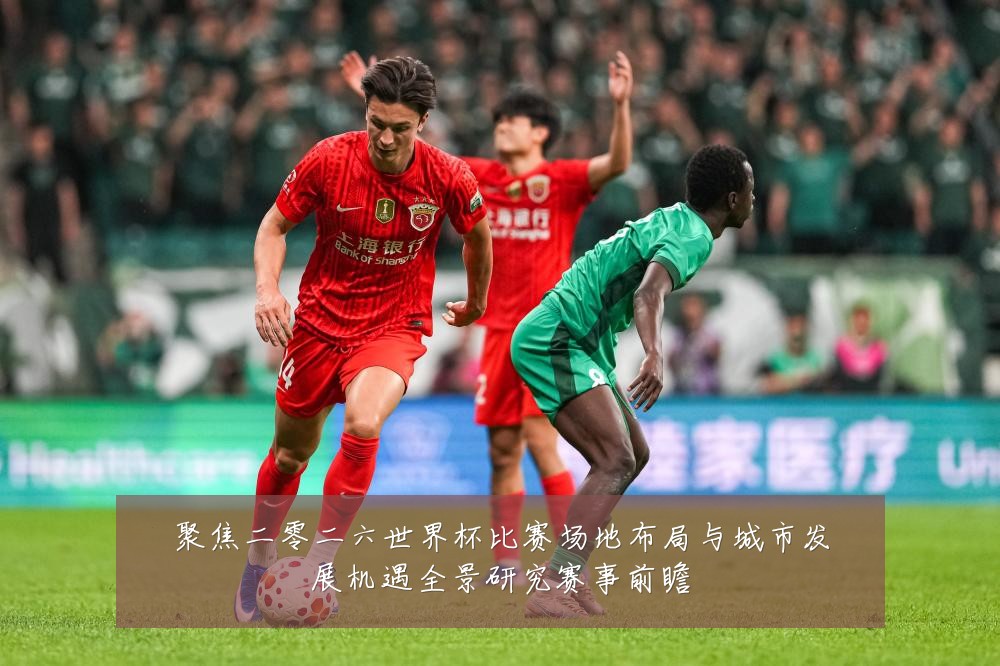 聚焦二零二六世界杯比赛场地布局与城市发展机遇全景研究赛事前瞻