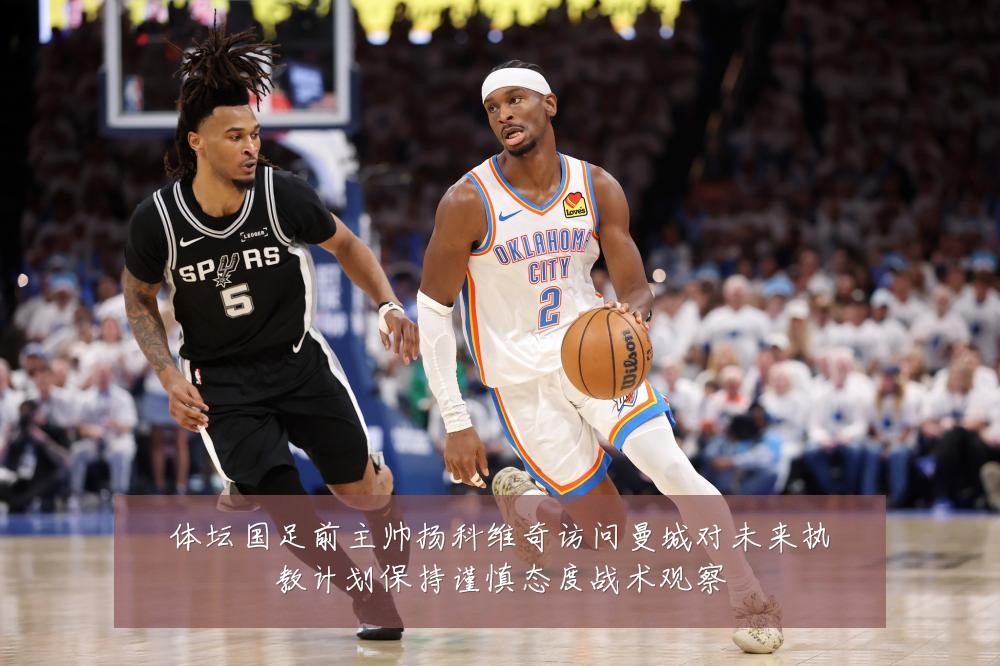 体坛国足前主帅扬科维奇访问曼城对未来执教计划保持谨慎态度战术观察