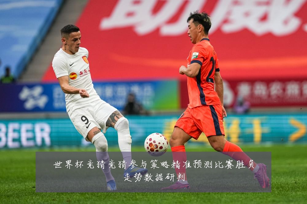 世界杯竞猜竞猜参与策略精准预测比赛胜负走势数据研判